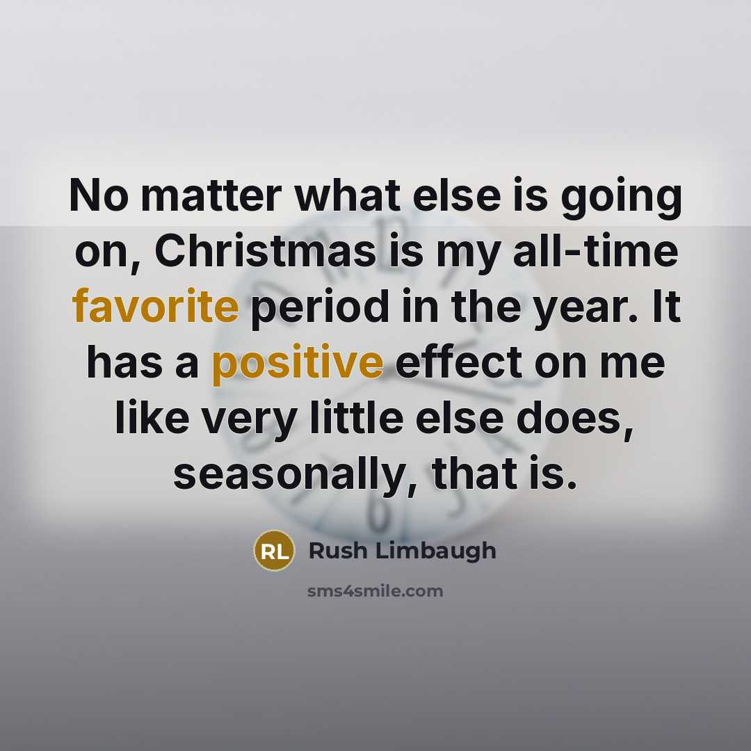 “No matter what else is going on, Christmas is my all-time favorite period in the year. It has a positive effect on me like very little else does, seasonally, that is.” quote by Rush Limbaugh