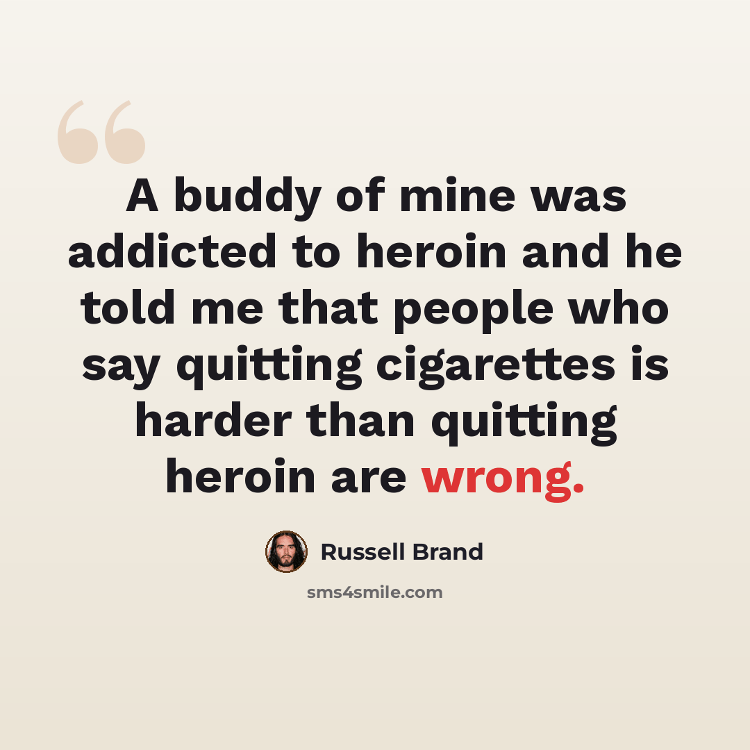 “A buddy of mine was addicted to heroin and he told me that people who say quitting cigarettes is harder than quitting heroin are wrong.” quote by Russell Brand