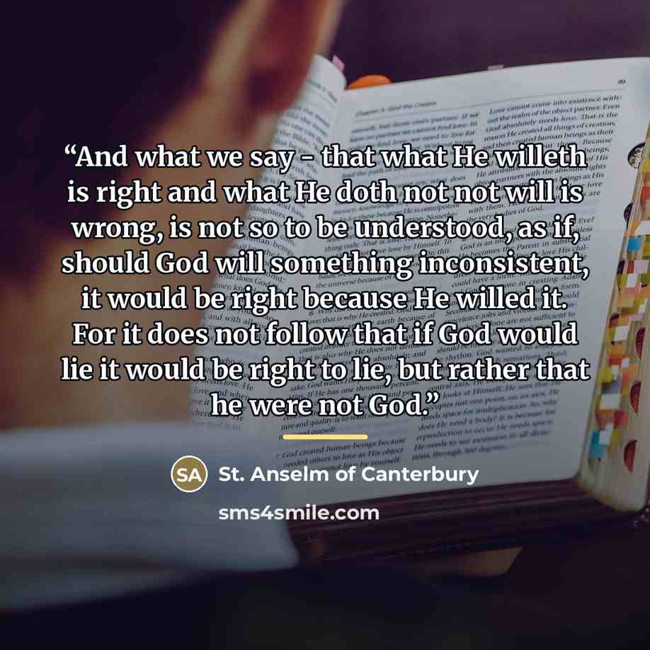 “And what we say - that what He willeth is right and what He doth not not will is wrong, is not so to be understood, as if, should God will something inconsistent, it would be right because He willed it. For it does not follow that if God would lie it would be right to lie, but rather that he were…” quote by Anonymous