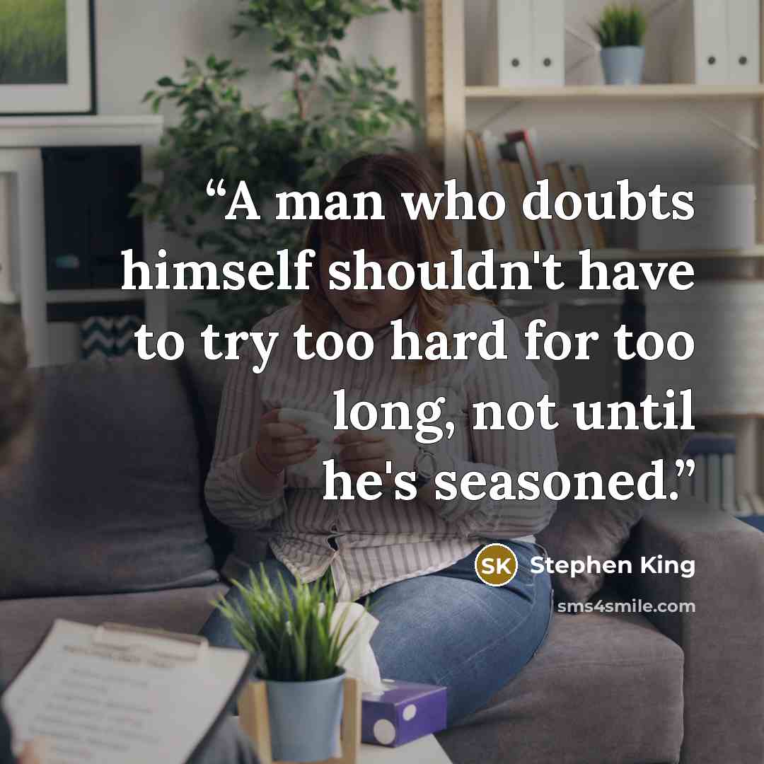“A man who doubts himself shouldn't have to try too hard for too long, not until he's seasoned.” quote by Stephen King