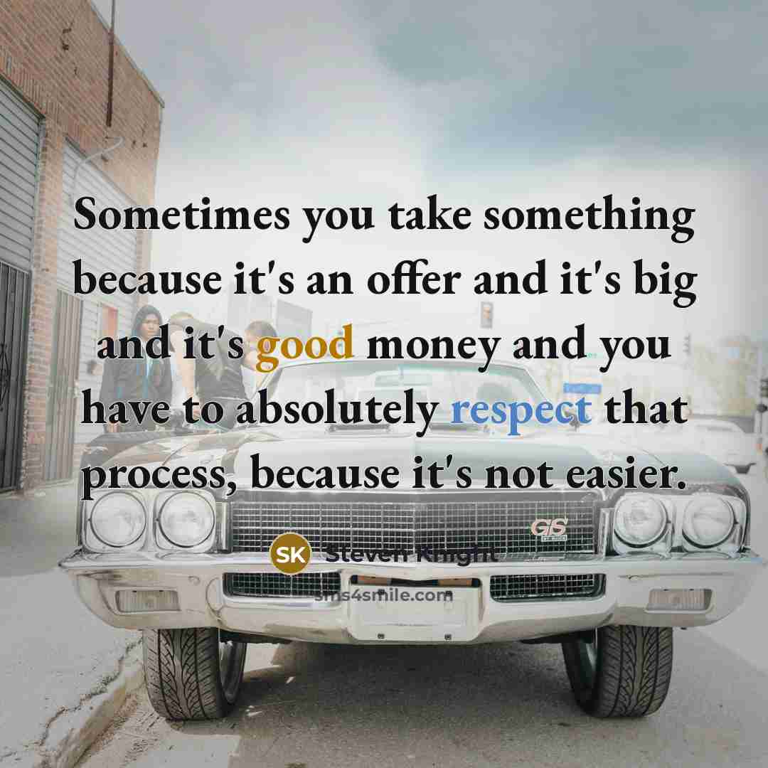 “Sometimes you take something because it's an offer and it's big and it's good money and you have to absolutely respect that process, because it's not easier.” quote by Steven Knight