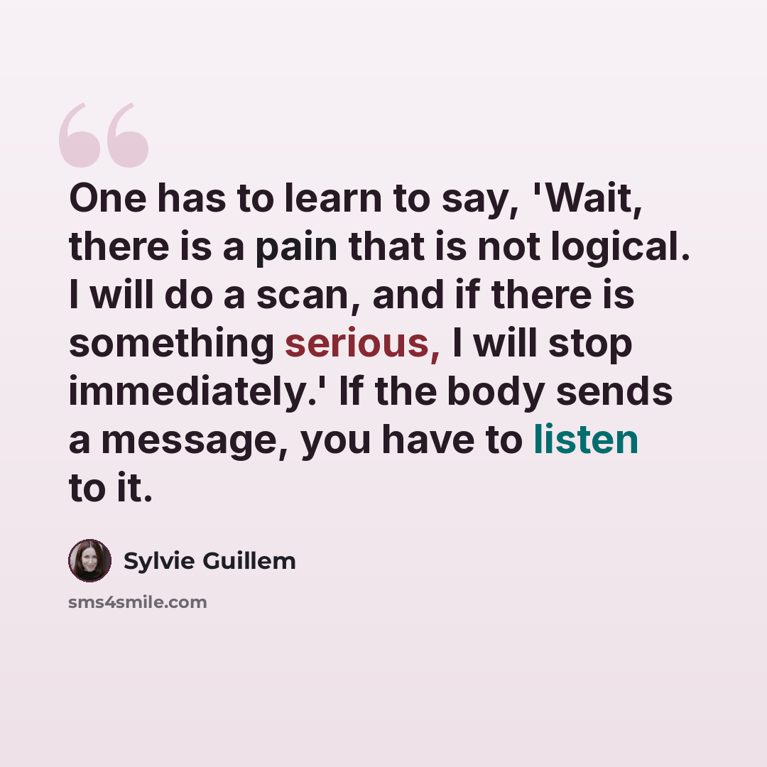“One has to learn to say, 'Wait, there is a pain that is not logical. I will do a scan, and if there is something serious, I will stop immediately.' If the body sends a message, you have to listen to it.” quote by Sylvie Guillem