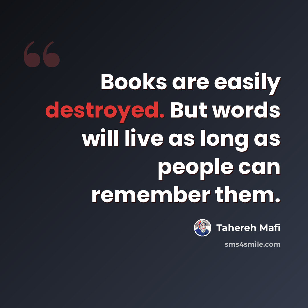 “Books are easily destroyed. But words will live as long as people can remember them.” quote by Tahereh Mafi