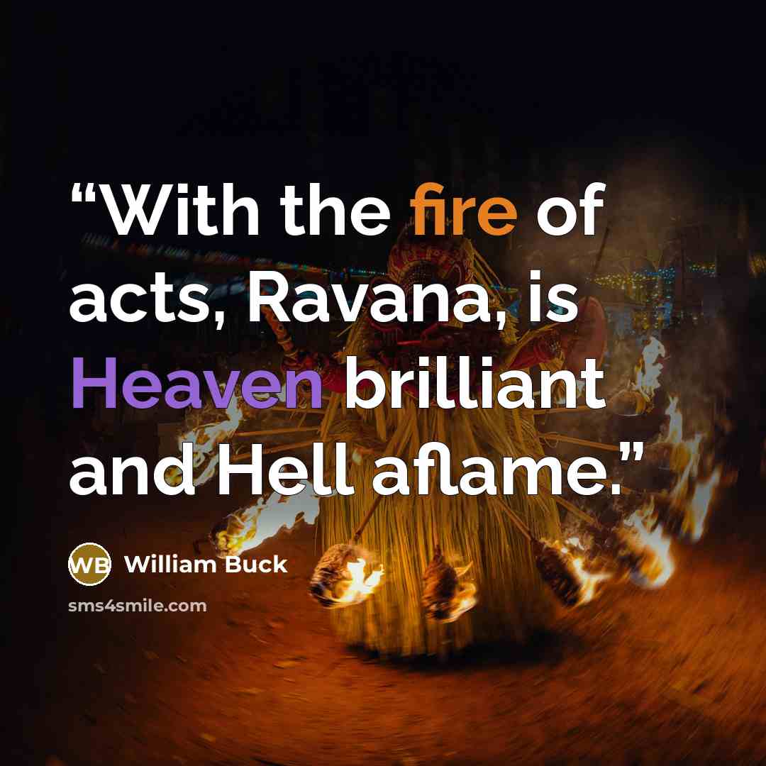 “With the fire of acts, Ravana, is Heaven brilliant and Hell aflame.” quote by William Buck