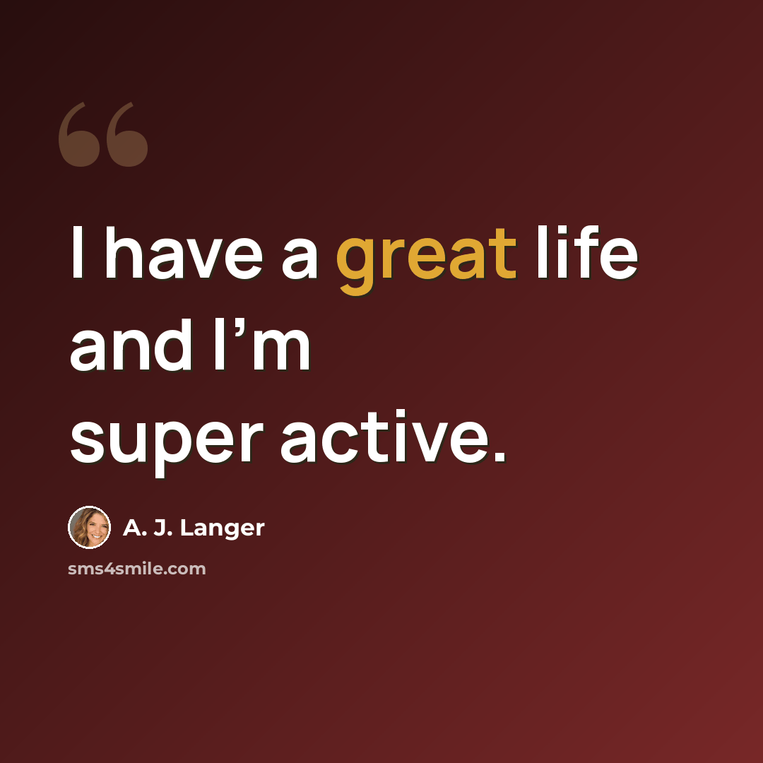 “I have a great life and I'm super active.” quote by A. J. Langer