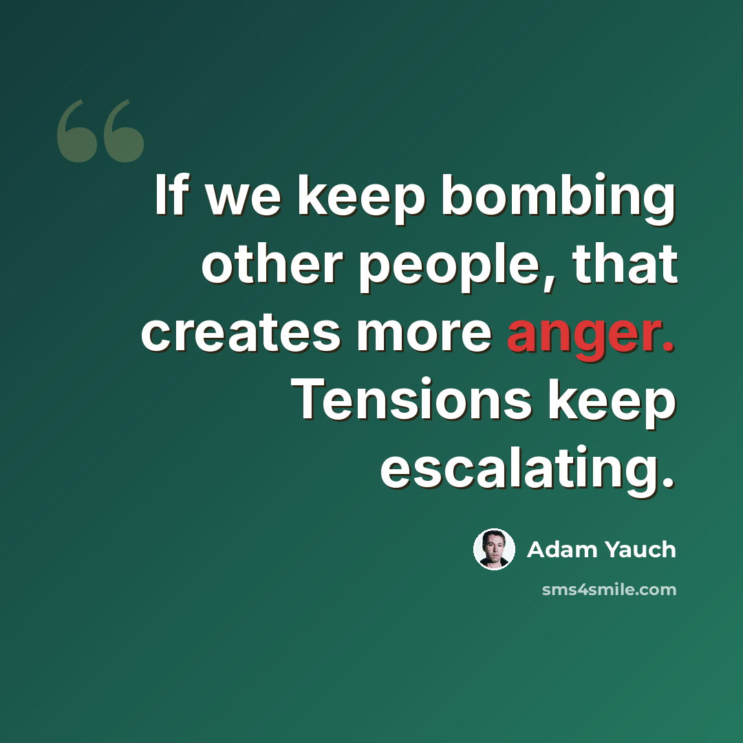 “If we keep bombing other people, that creates more anger. Tensions keep escalating.” quote by Adam Yauch