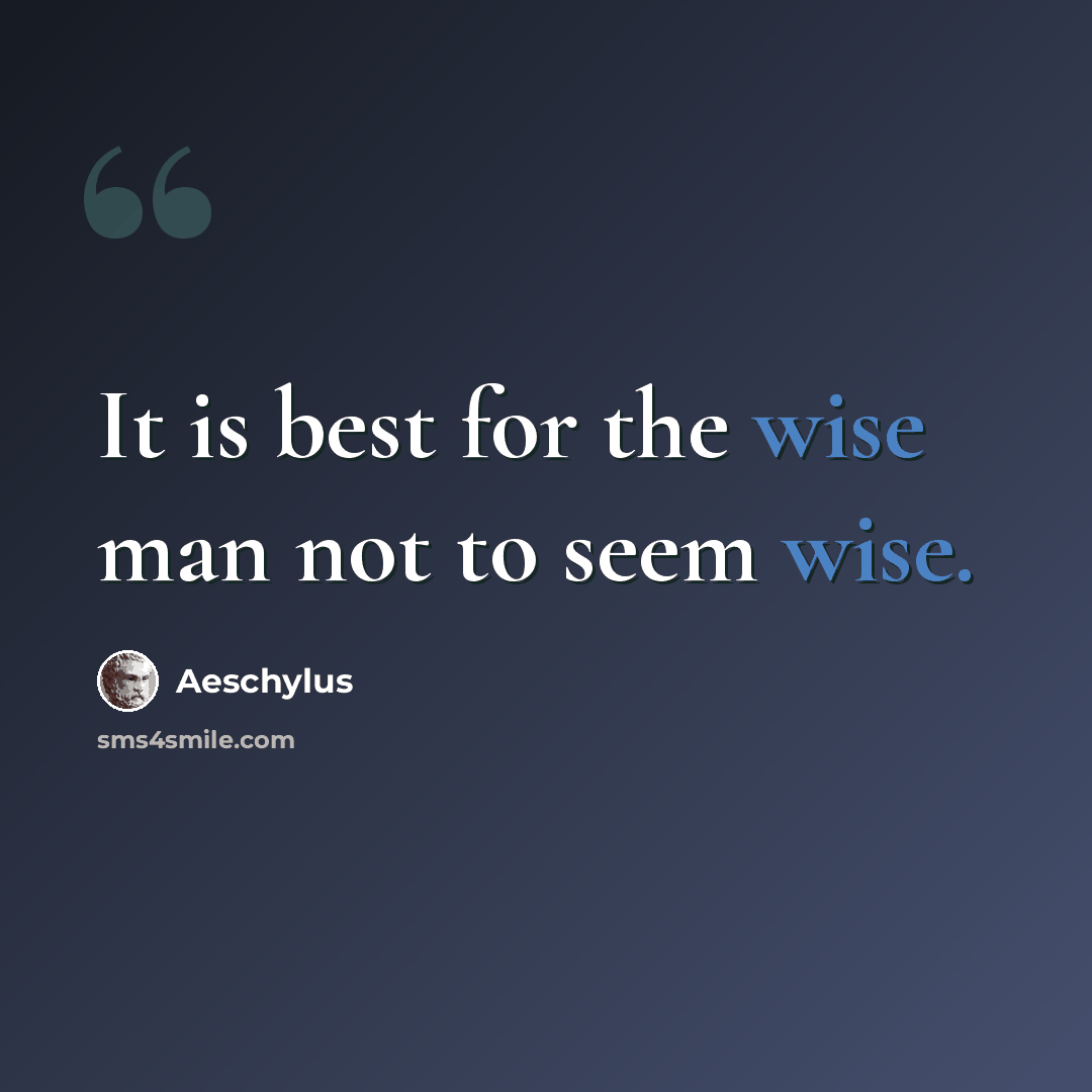 “It is best for the wise man not to seem wise.” quote by Aeschylus