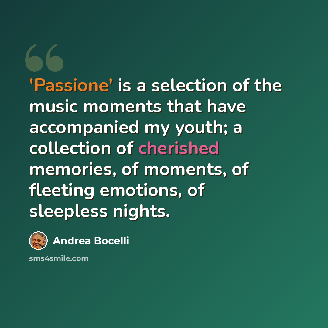 “'Passione' is a selection of the music moments that have accompanied my youth; a collection of cherished memories, of moments, of fleeting emotions, of sleepless nights.” quote by Andrea Bocelli