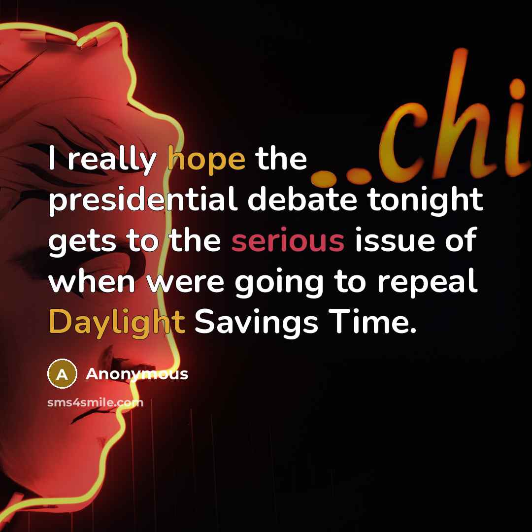 “I really hope the presidential debate tonight gets to the serious issue of when were going to repeal Daylight Savings Time.” quote by Anonymous