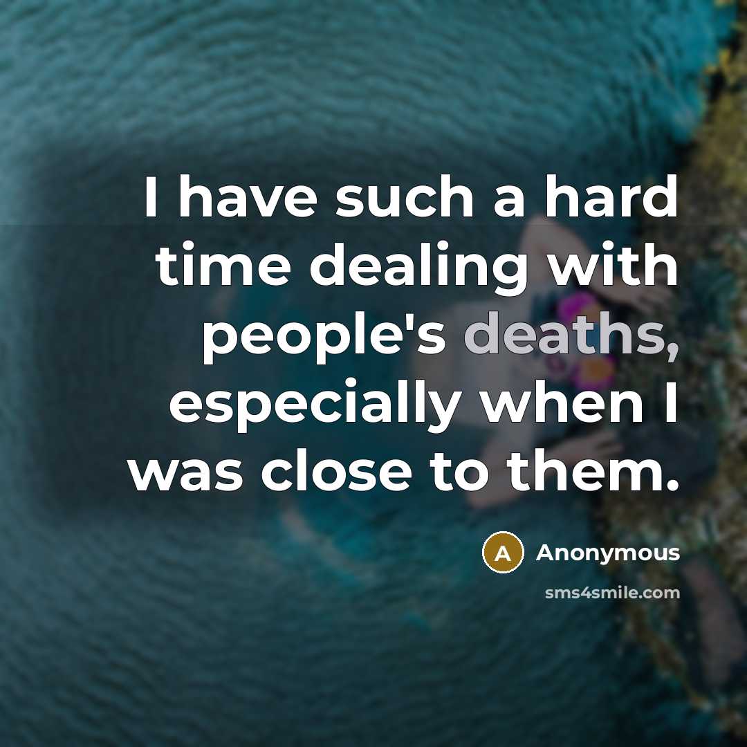 “I have such a hard time dealing with people's deaths, especially when I was close to them.” quote by Anonymous