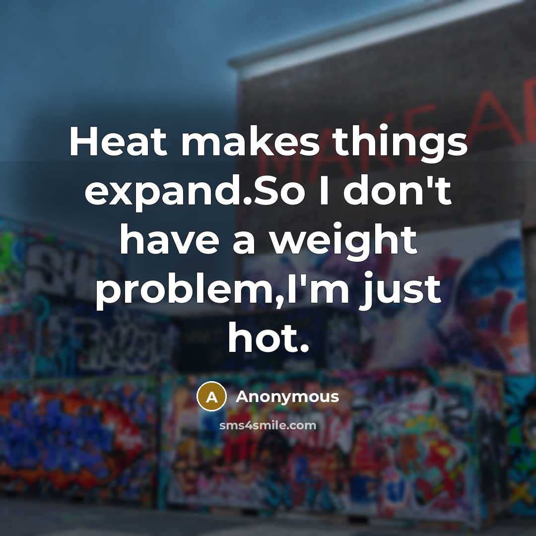 “Heat makes things expand.So I don't have a weight problem,I'm just hot.” quote by Anonymous