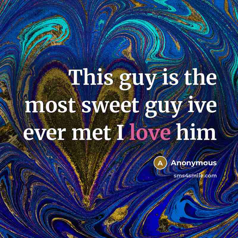 “This guy is the most sweet guy ive ever met I love him” quote by Anonymous