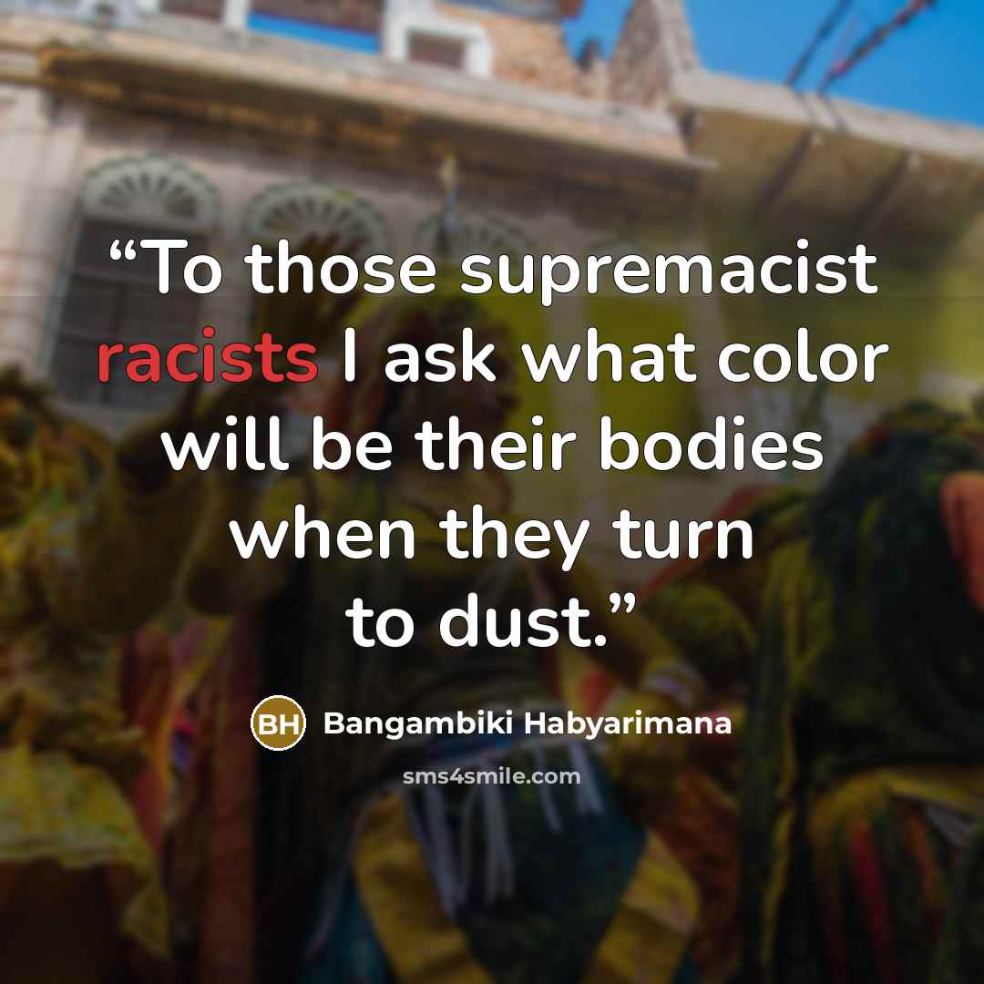 “To those supremacist racists I ask what color will be their bodies when they turn to dust.” quote by Bangambiki Habyarimana