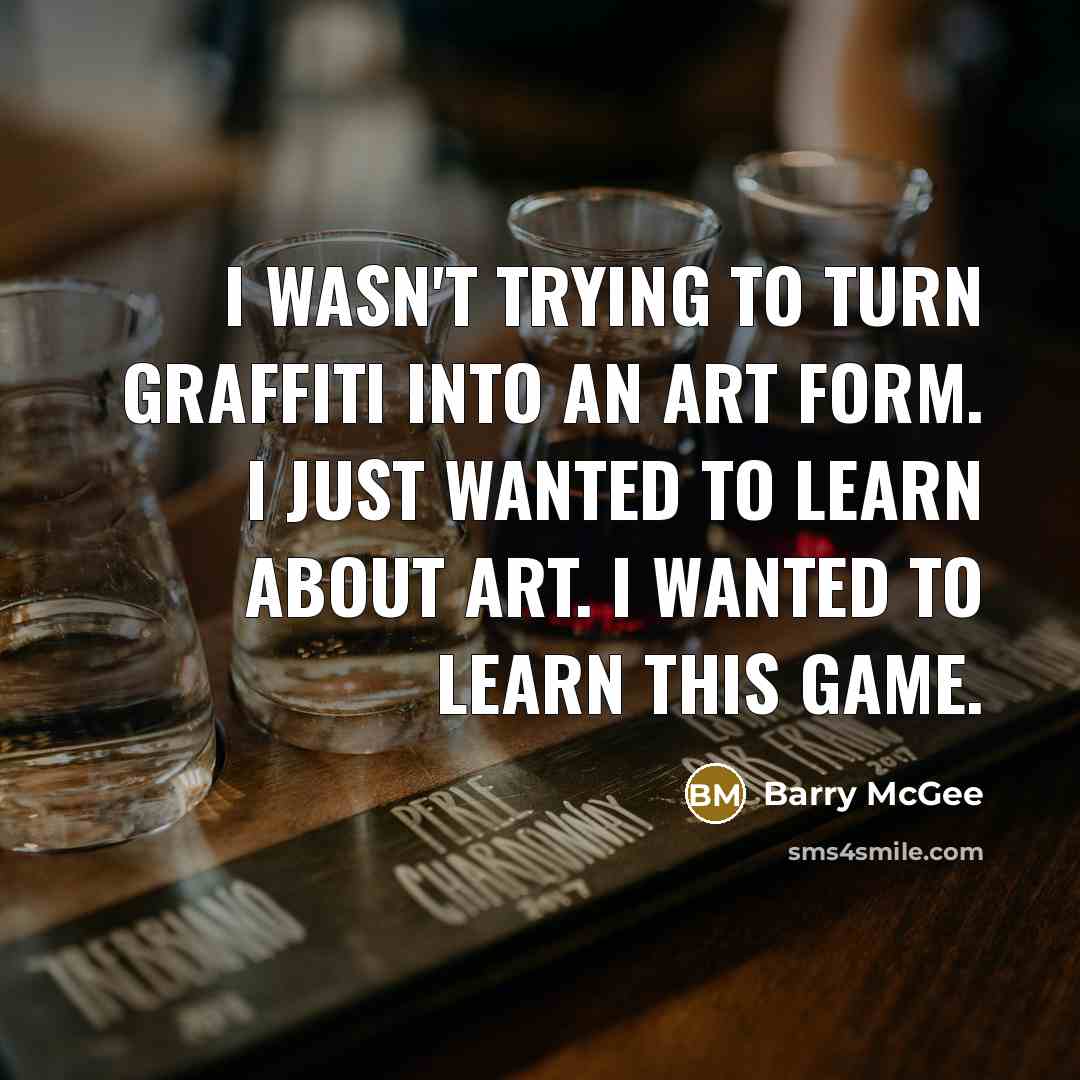 “I wasn't trying to turn graffiti into an art form. I just wanted to learn about art. I wanted to learn this game.” quote by Barry McGee