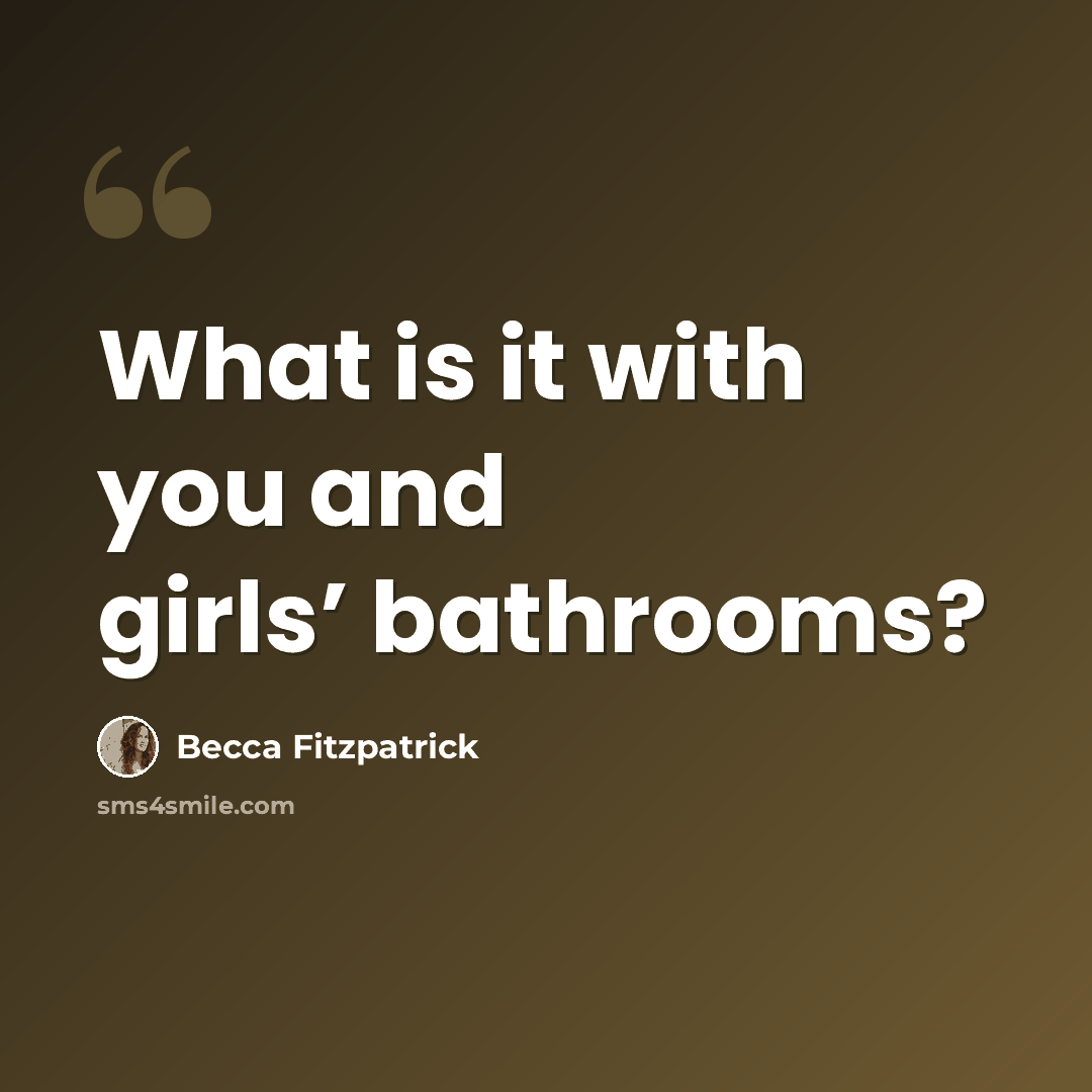 “What is it with you and girls’ bathrooms?” quote by Becca Fitzpatrick