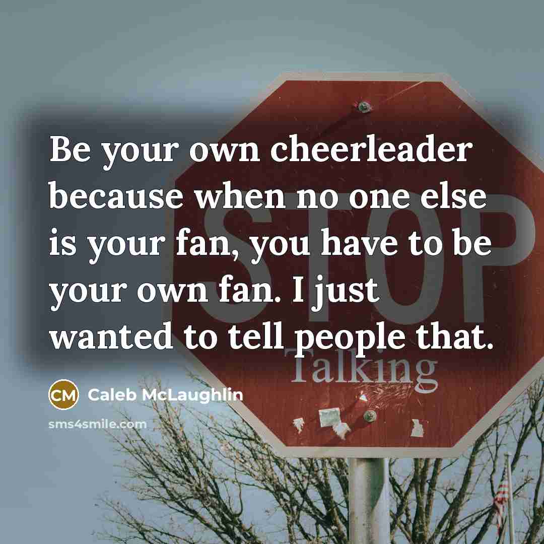 “Be your own cheerleader because when no one else is your fan, you have to be your own fan. I just wanted to tell people that.” quote by Caleb McLaughlin