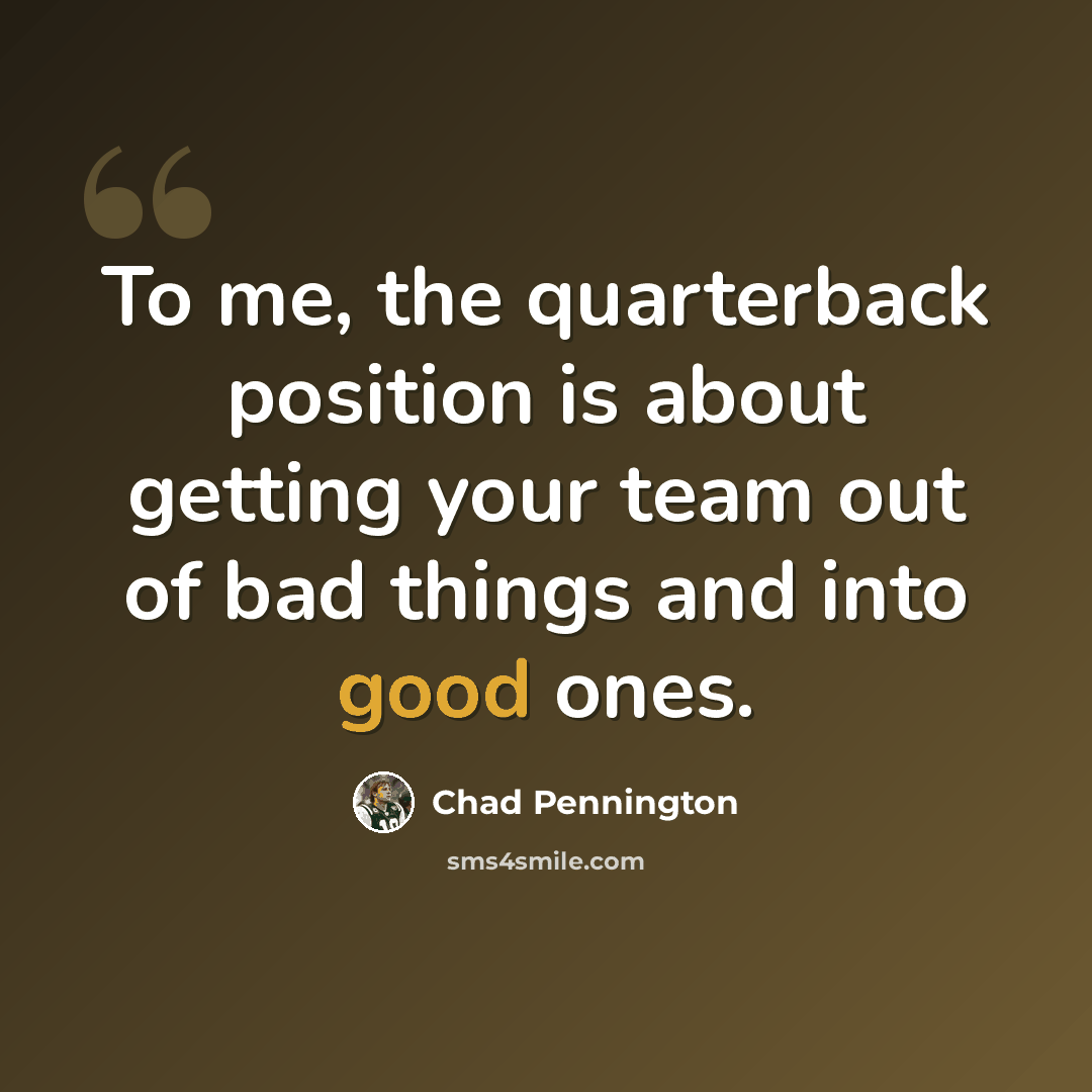 “To me, the quarterback position is about getting your team out of bad things and into good ones.” quote by Chad Pennington