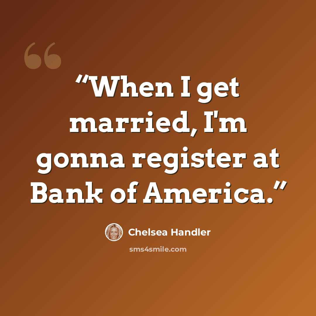 “When I get married, I'm gonna register at Bank of America.” quote by Chelsea Handler