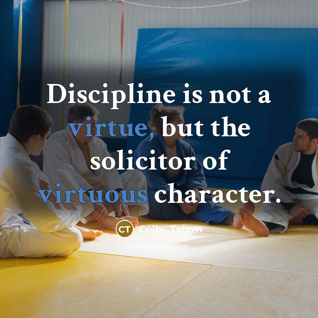 “Discipline is not a virtue, but the solicitor of virtuous character.” quote by Colby Tatem