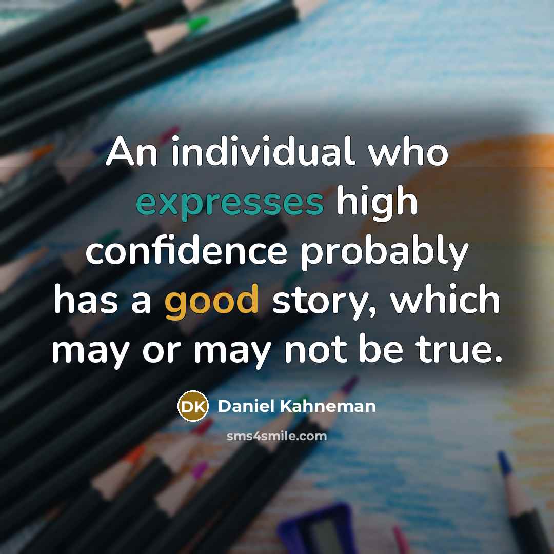 “An individual who expresses high confidence probably has a good story, which may or may not be true.” quote by Daniel Kahneman