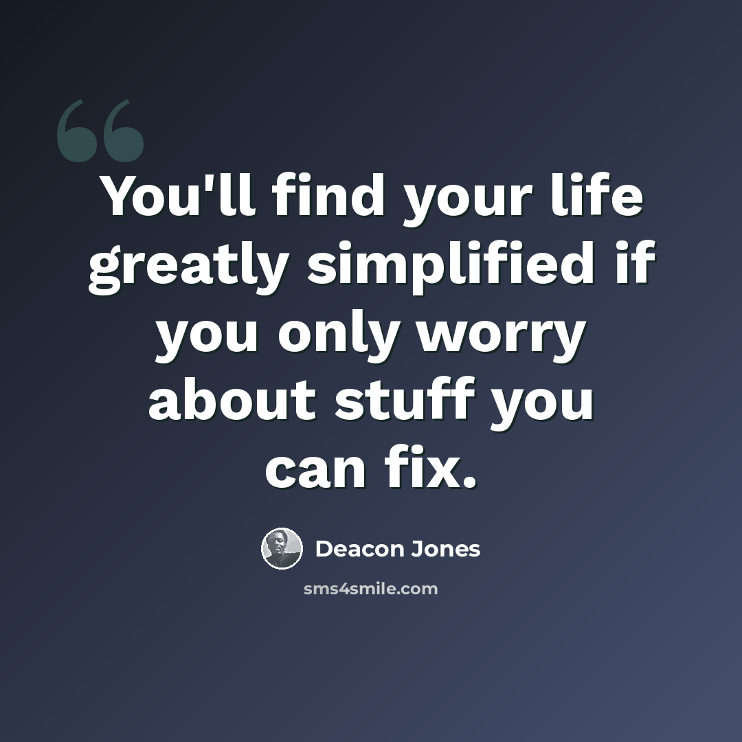 “You'll find your life greatly simplified if you only worry about stuff you can fix.” quote by Deacon Jones