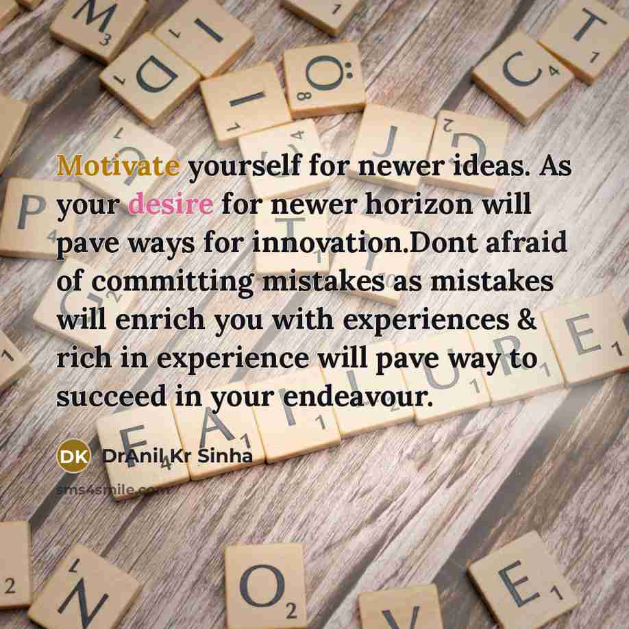 “Motivate yourself for newer ideas. As your desire for newer horizon will pave ways for innovation.Dont afraid of committing mistakes as mistakes will enrich you with experiences & rich in experience will pave way to succeed in your endeavour.” quote by DrAnil Kr Sinha