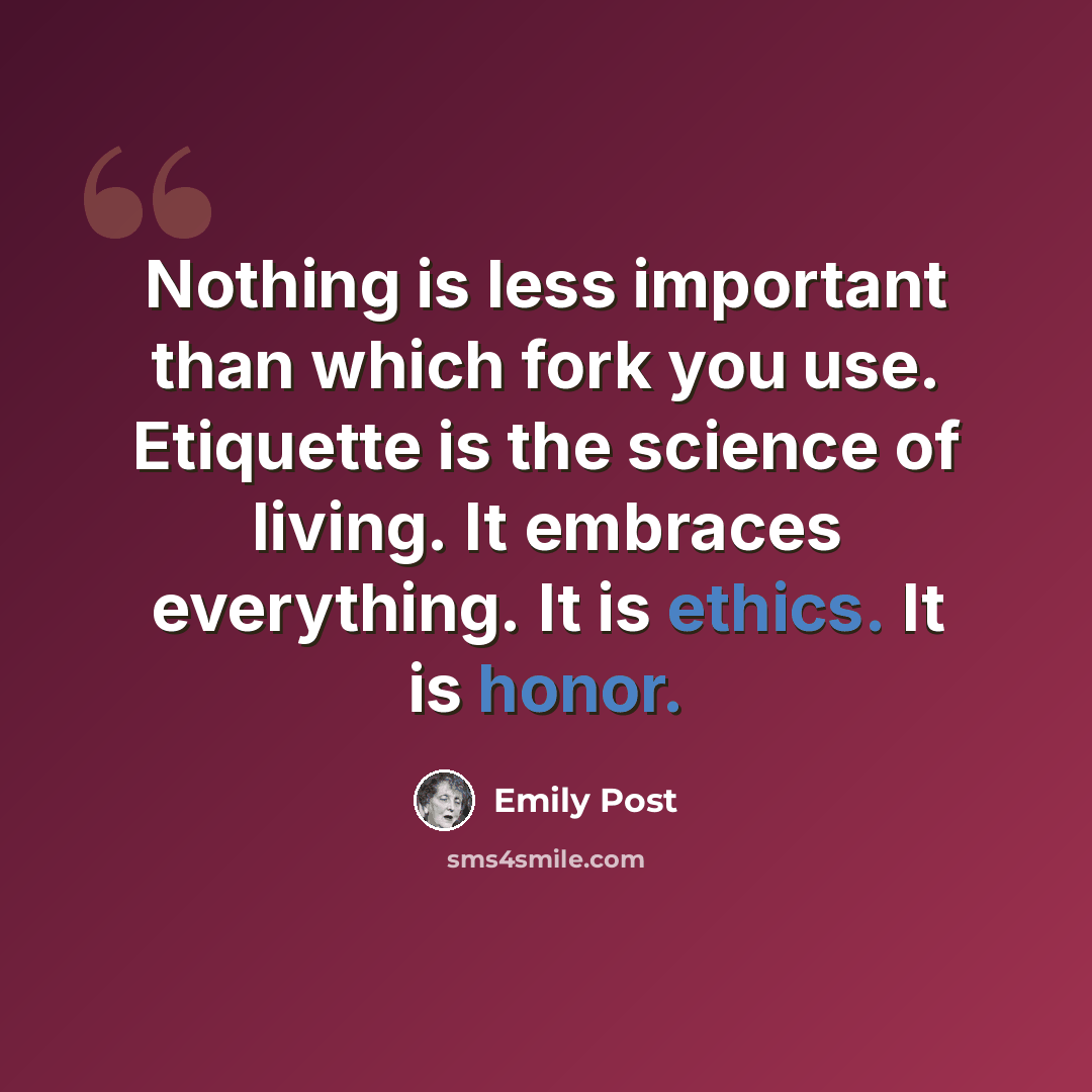 “Nothing is less important than which fork you use. Etiquette is the science of living. It embraces everything. It is ethics. It is honor.” quote by Emily Post