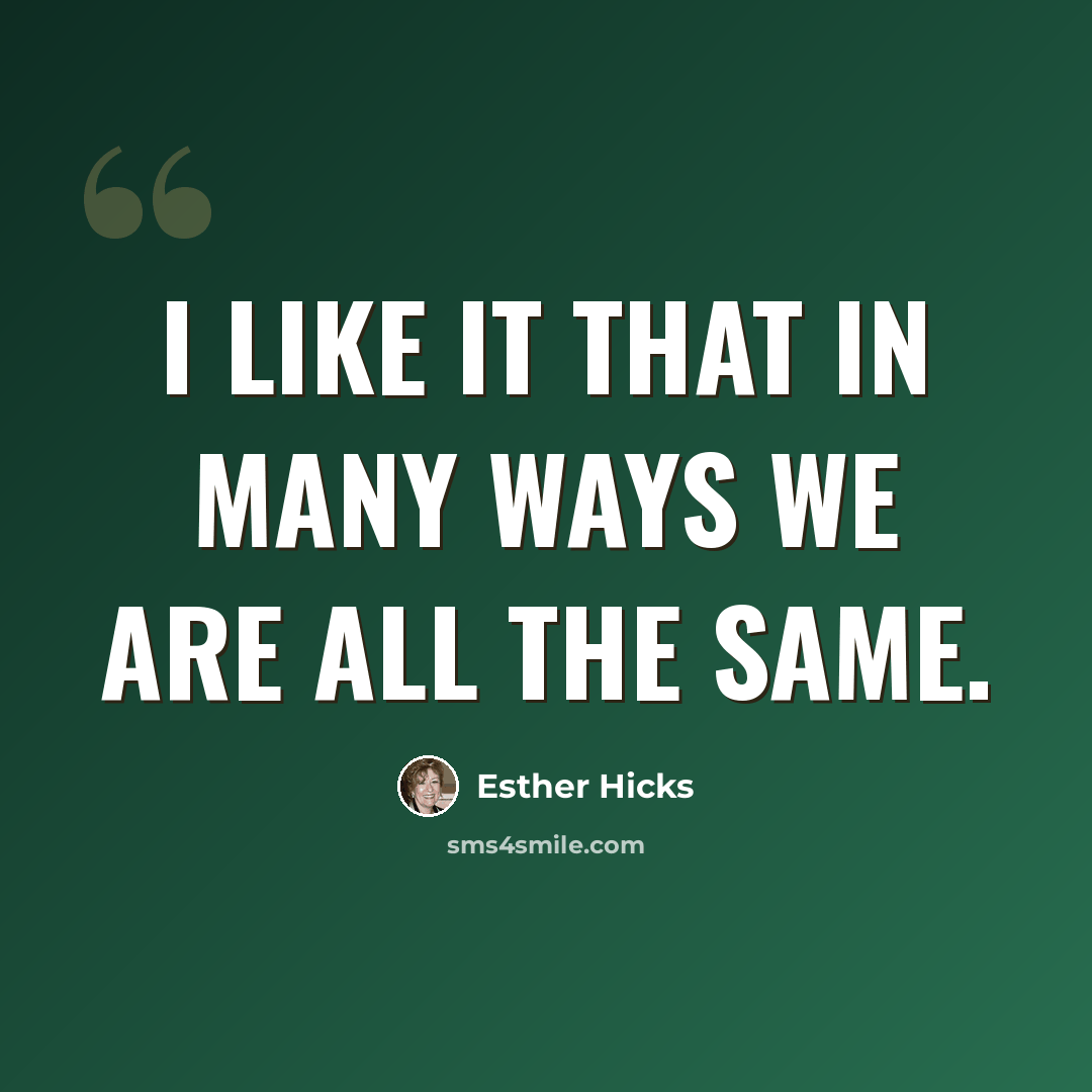 “I like it that in many ways we are all the same.” quote by Esther Hicks