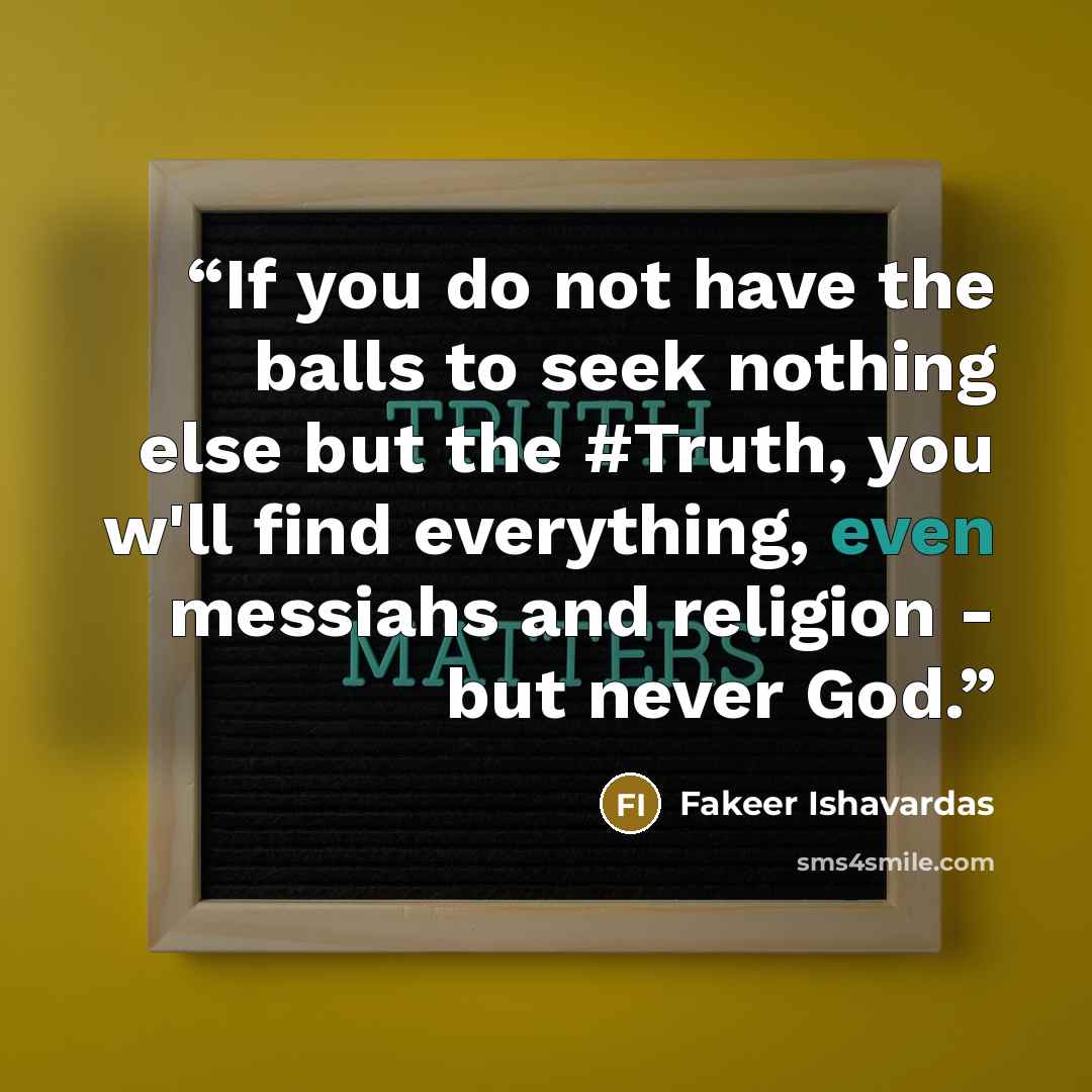 “If you do not have the balls to seek nothing else but the #Truth, you w'll find everything, even messiahs and religion - but never God.” quote by Fakeer Ishavardas
