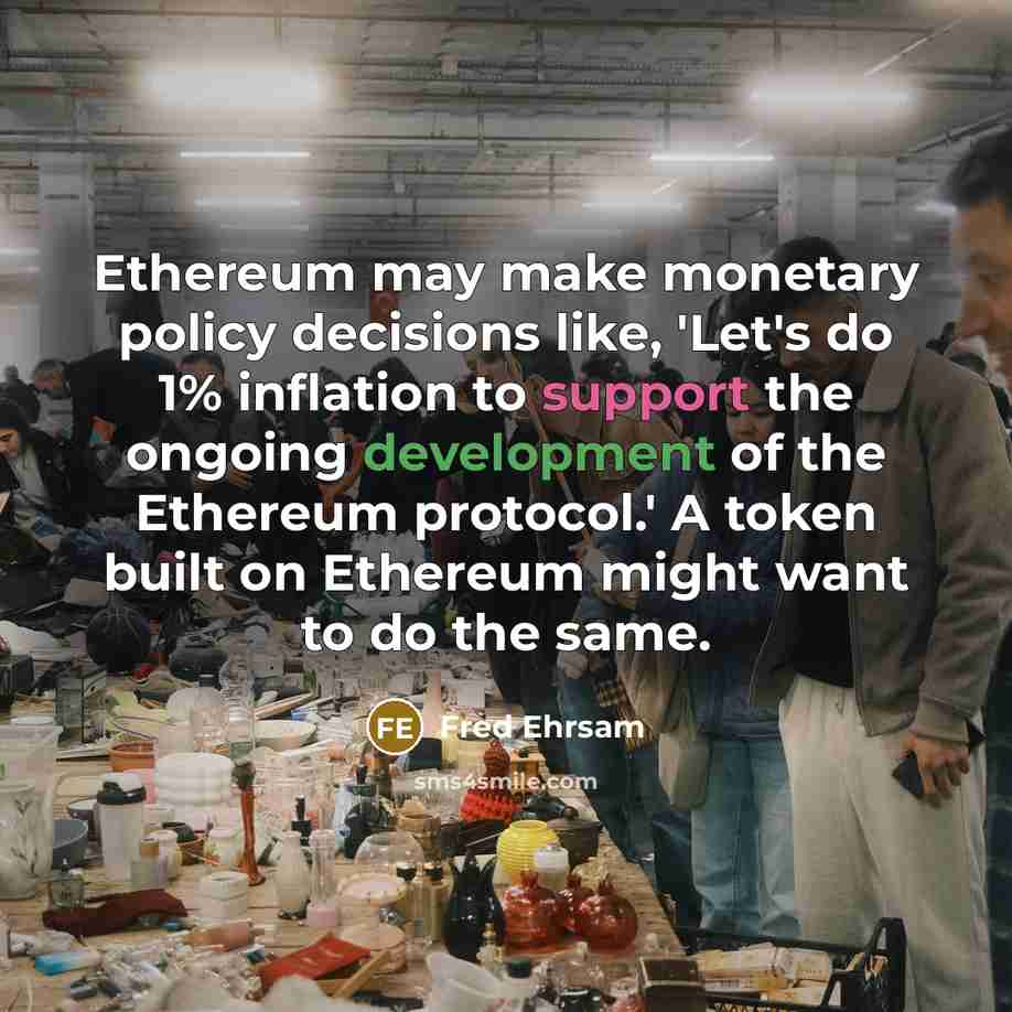 “Ethereum may make monetary policy decisions like, 'Let's do 1% inflation to support the ongoing development of the Ethereum protocol.' A token built on Ethereum might want to do the same.” quote by Fred Ehrsam