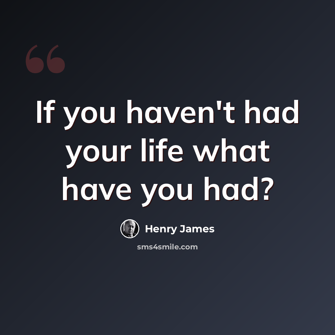 “If you haven't had your life what have you had?” quote by Henry James