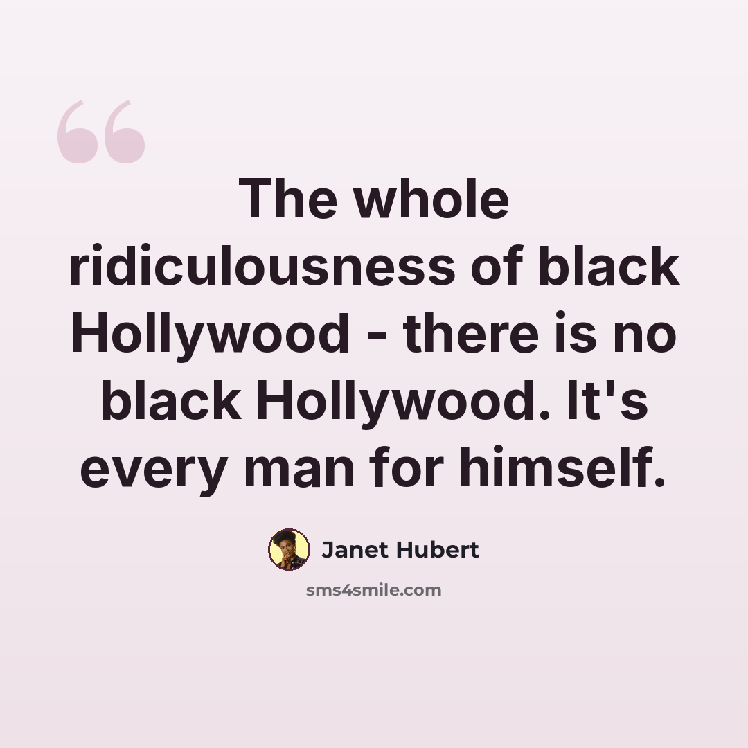 “The whole ridiculousness of black Hollywood - there is no black Hollywood. It's every man for himself.” quote by Janet Hubert