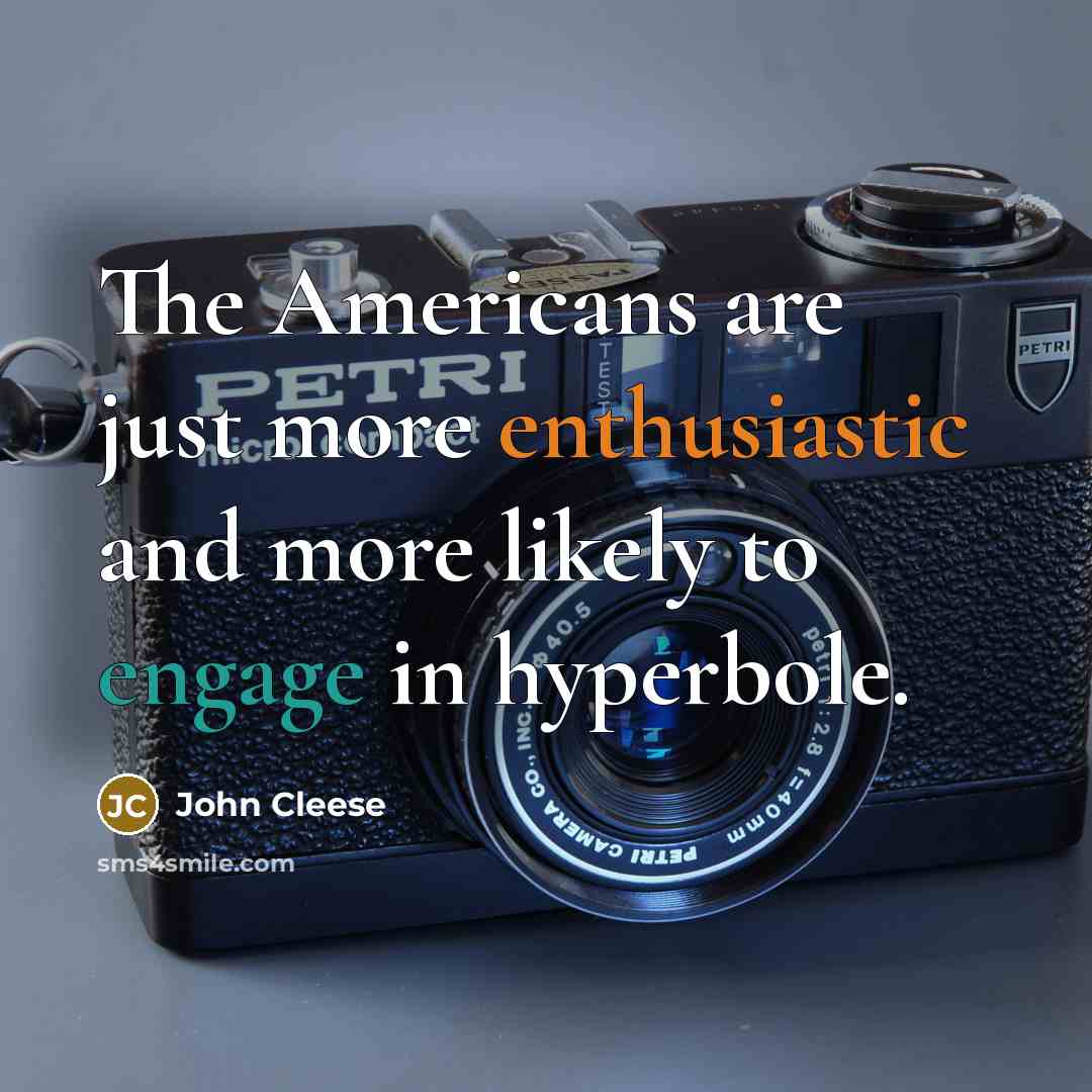 “The Americans are just more enthusiastic and more likely to engage in hyperbole.” quote by John Cleese