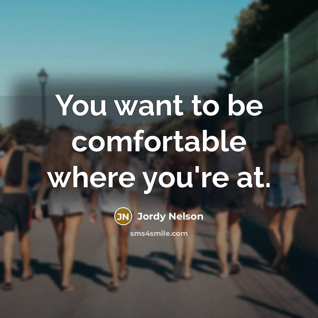 “You want to be comfortable where you're at.” quote by Jordy Nelson