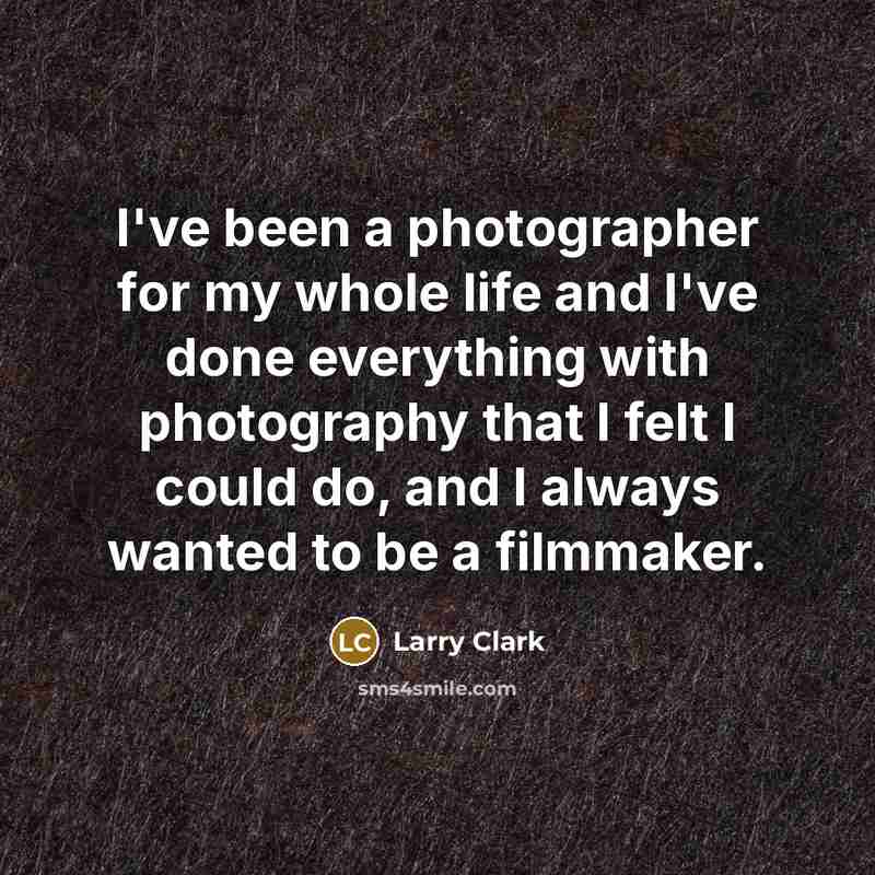 “I've been a photographer for my whole life and I've done everything with photography that I felt I could do, and I always wanted to be a filmmaker.” quote by Larry Clark