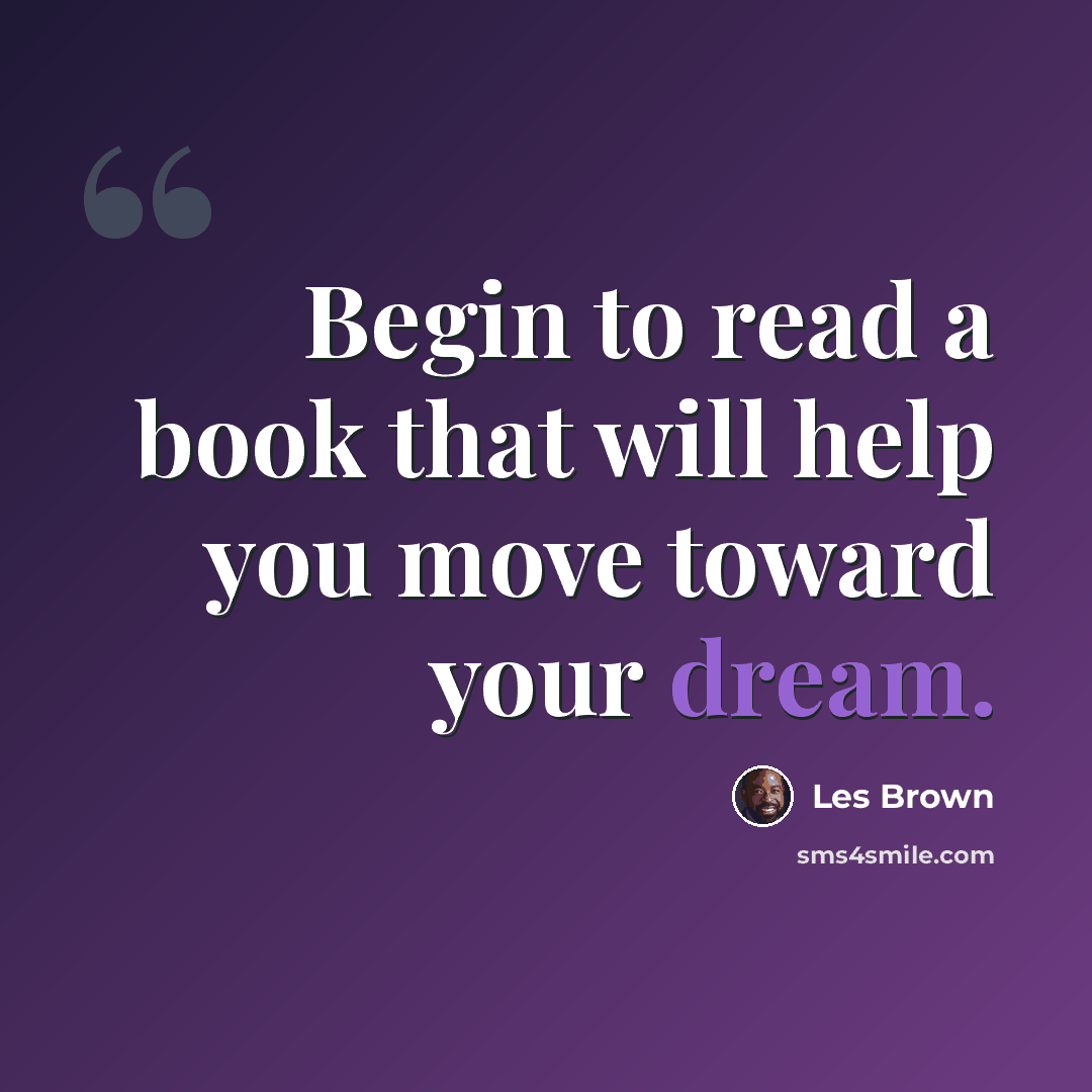 “Begin to read a book that will help you move toward your dream.” quote by Les Brown