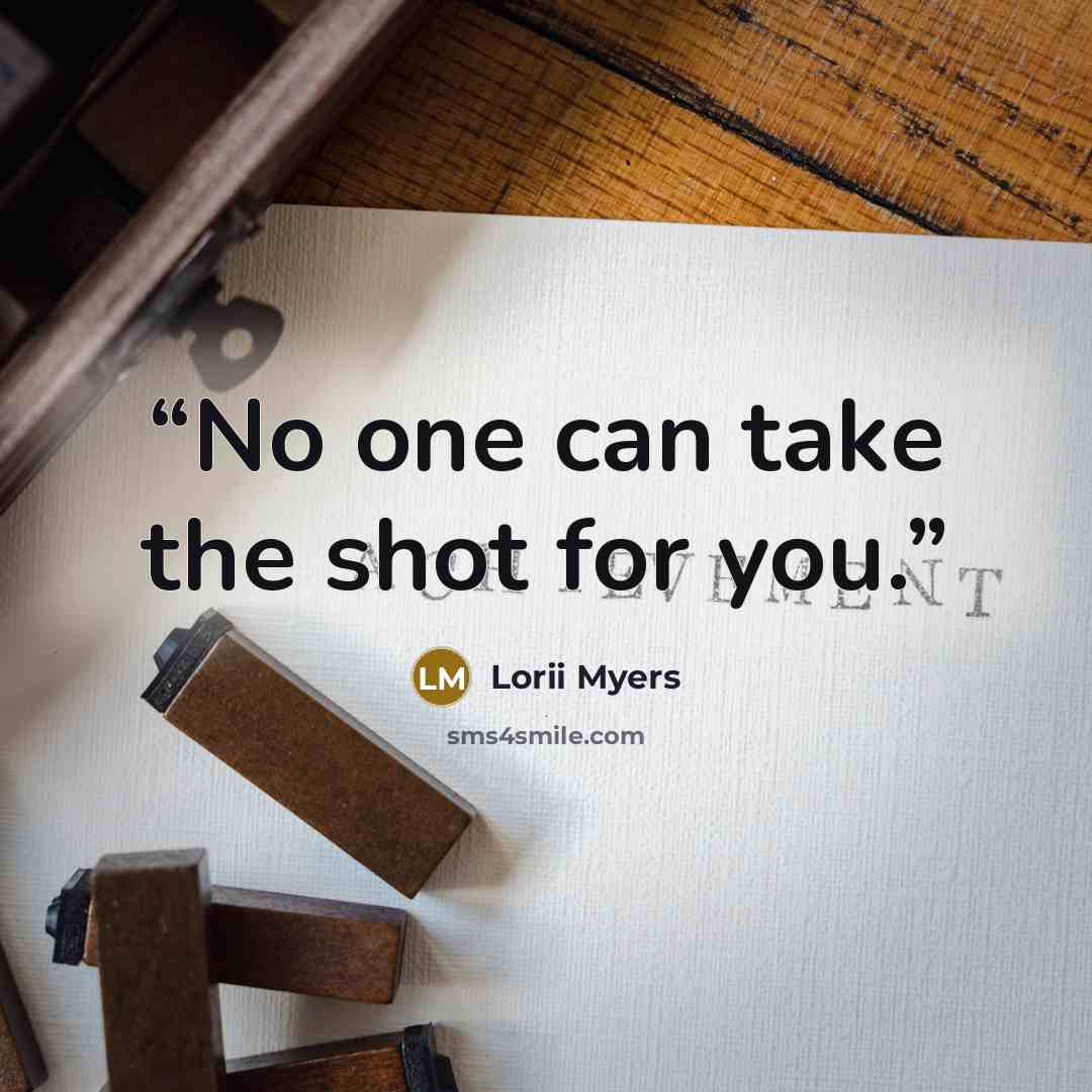 “No one can take the shot for you.” quote by Lorii Myers