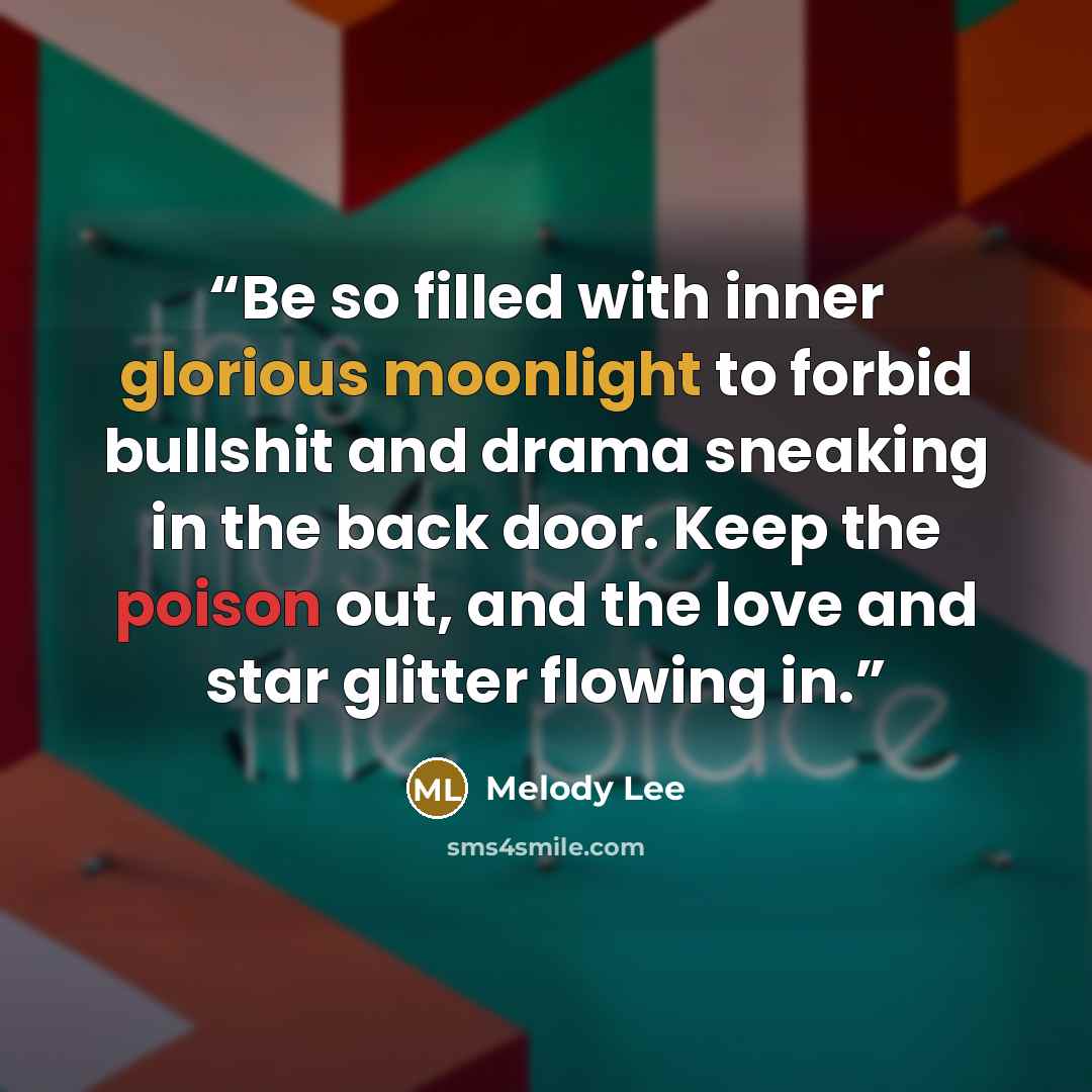 “Be so filled with inner glorious moonlight to forbid bullshit and drama sneaking in the back door. Keep the poison out, and the love and star glitter flowing in.” quote by Melody Lee