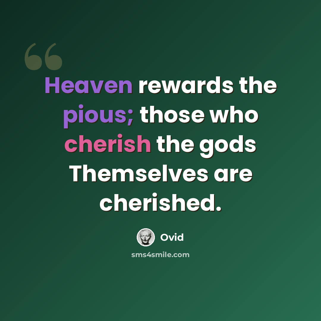 “Heaven rewards the pious; those who cherish the gods Themselves are cherished.” quote by Ovid