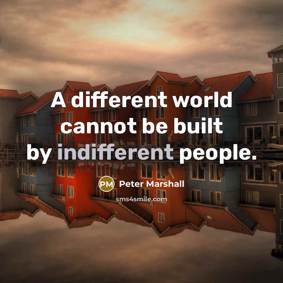 “A different world cannot be built by indifferent people.” quote by Peter Marshall