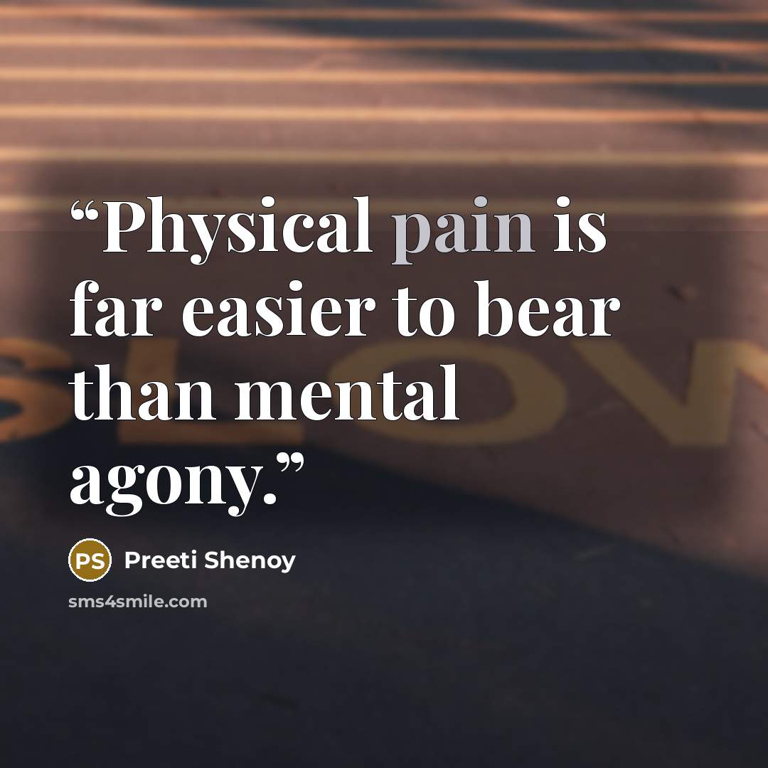 “Physical pain is far easier to bear than mental agony.” quote by Preeti Shenoy