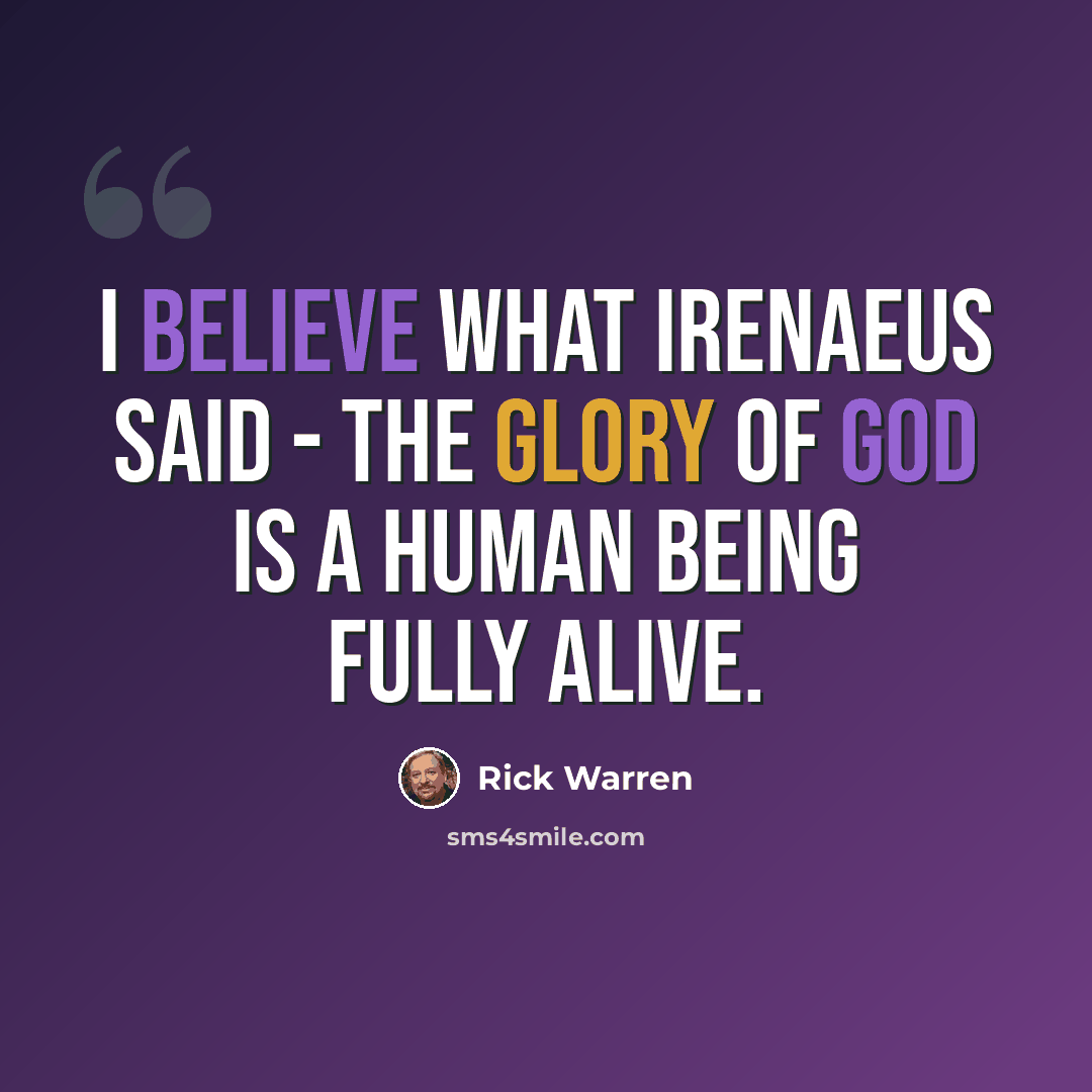 “I believe what Irenaeus said - the glory of God is a human being fully alive.” quote by Rick Warren
