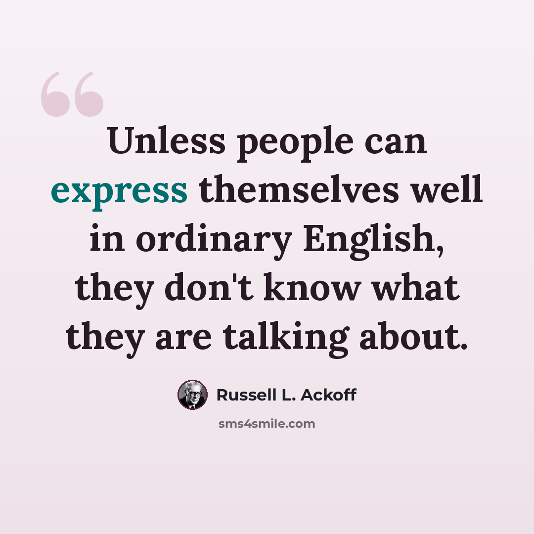 “Unless people can express themselves well in ordinary English, they don't know what they are talking about.” quote by Russell L. Ackoff