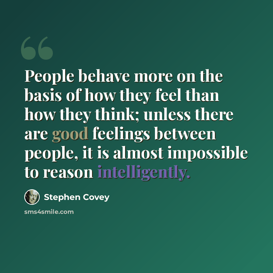 “People behave more on the basis of how they feel than how they think; unless there are good feelings between people, it is almost impossible to reason intelligently.” quote by Stephen Covey