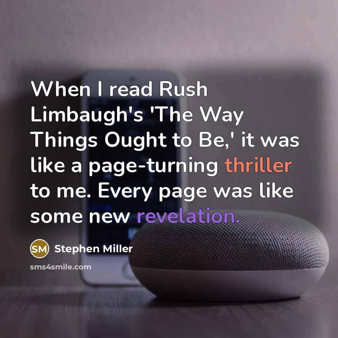 “When I read Rush Limbaugh's 'The Way Things Ought to Be,' it was like a page-turning thriller to me. Every page was like some new revelation.” quote by Stephen Miller