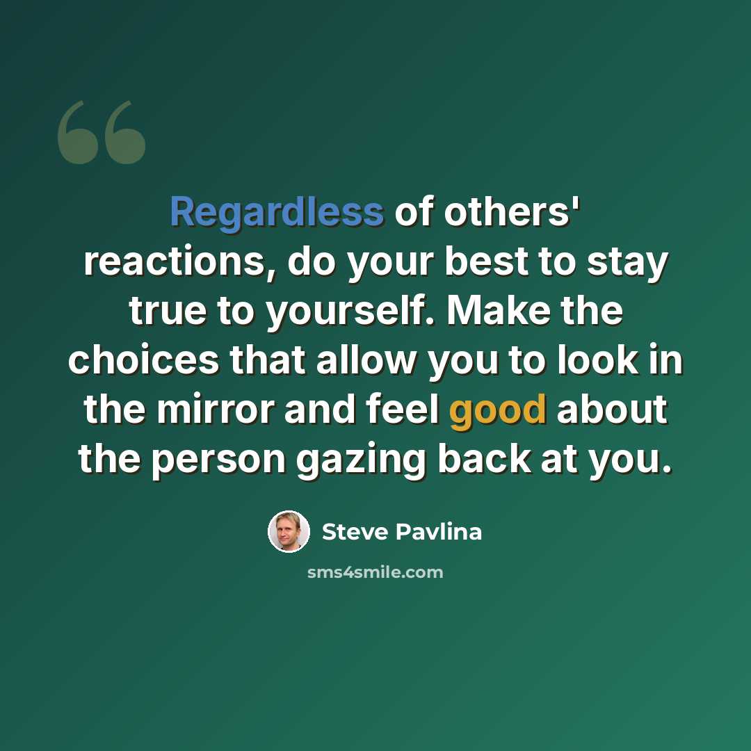 “Regardless of others' reactions, do your best to stay true to yourself. Make the choices that allow you to look in the mirror and feel good about the person gazing back at you.” quote by Steve Pavlina