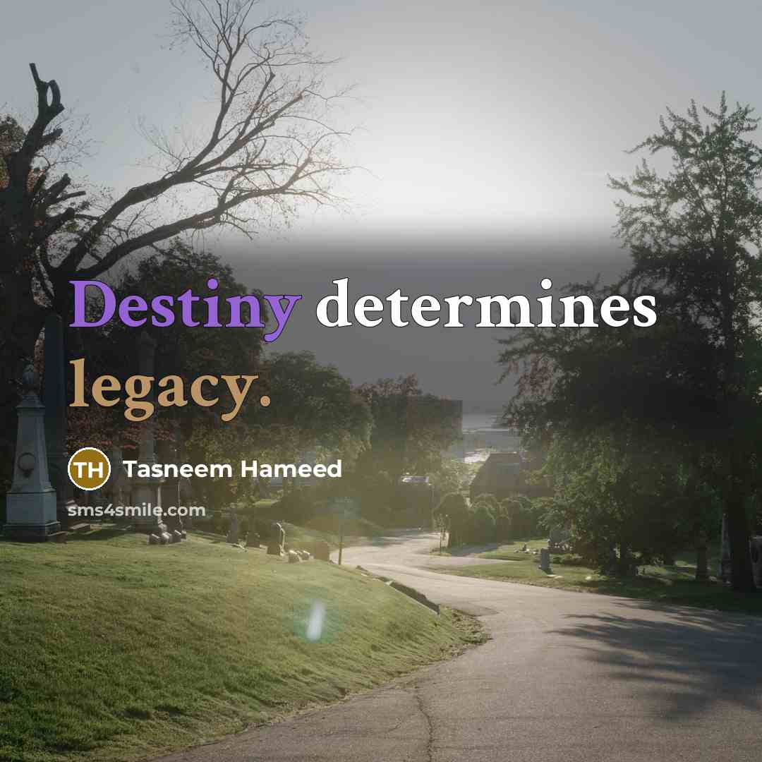 “Destiny determines legacy.” quote by Tasneem Hameed