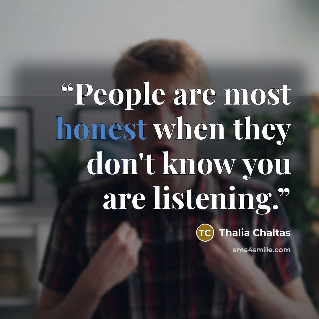 “People are most honest when they don't know you are listening.” quote by Thalia Chaltas