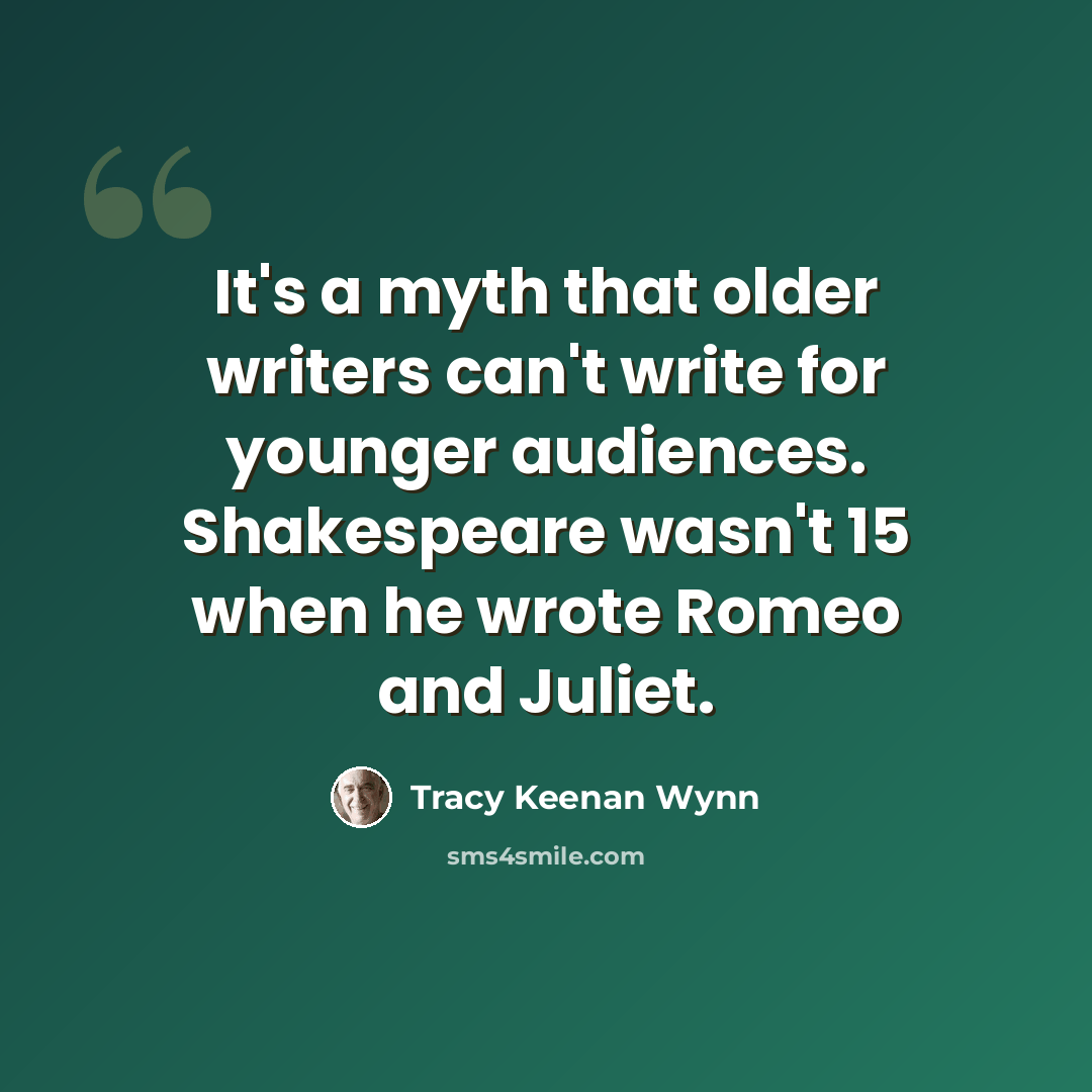 “It's a myth that older writers can't write for younger audiences. Shakespeare wasn't 15 when he wrote Romeo and Juliet.” quote by Tracy Keenan Wynn