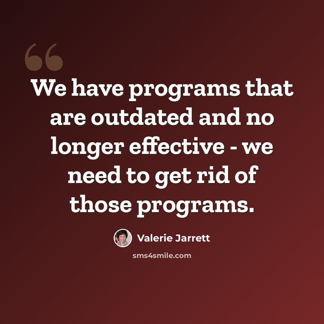 “We have programs that are outdated and no longer effective - we need to get rid of those programs.” quote by Valerie Jarrett